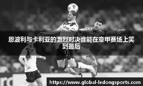 恩波利与卡利亚的激烈对决谁能在意甲赛场上笑到最后